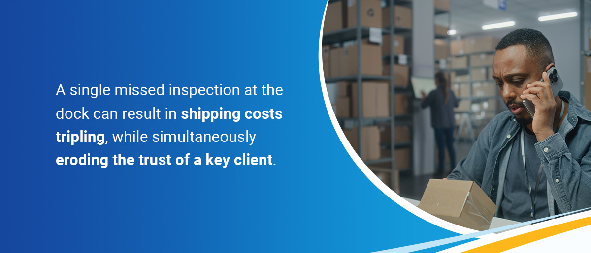 A single missed inspection at the dock can result in shipping costs tripling, while simultaneously eroding the trust of a key client.